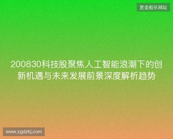 200830科技股聚焦人工智能浪潮下的创新机遇与未来发展前景深度解析趋势
