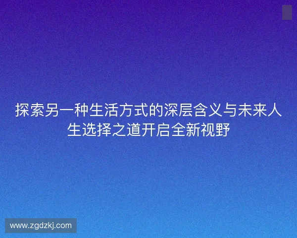 探索另一种生活方式的深层含义与未来人生选择之道开启全新视野