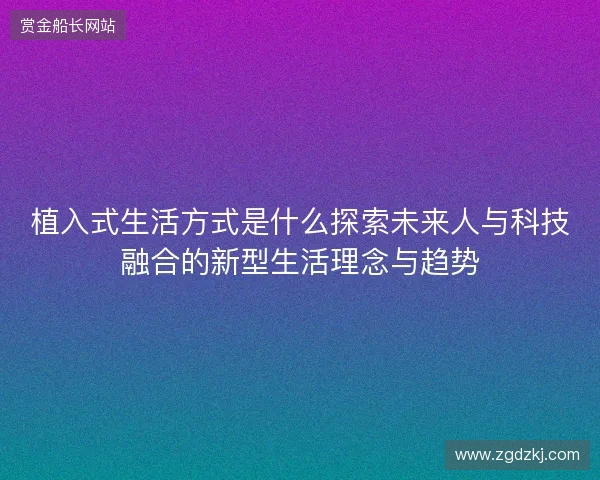 植入式生活方式是什么探索未来人与科技融合的新型生活理念与趋势