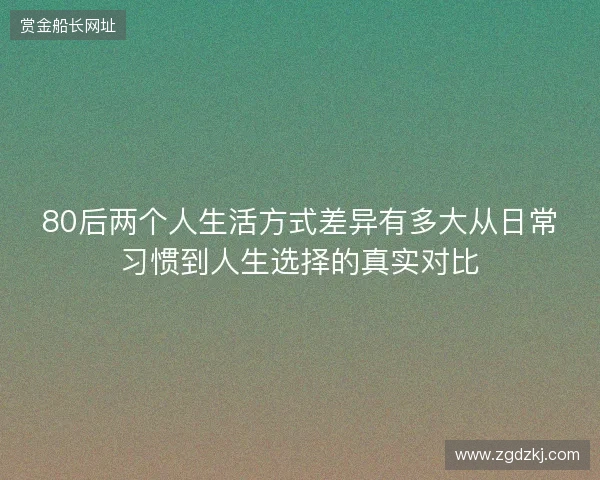 80后两个人生活方式差异有多大从日常习惯到人生选择的真实对比