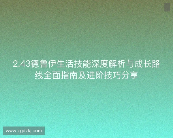 2.43德鲁伊生活技能深度解析与成长路线全面指南及进阶技巧分享